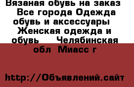 Вязаная обувь на заказ  - Все города Одежда, обувь и аксессуары » Женская одежда и обувь   . Челябинская обл.,Миасс г.